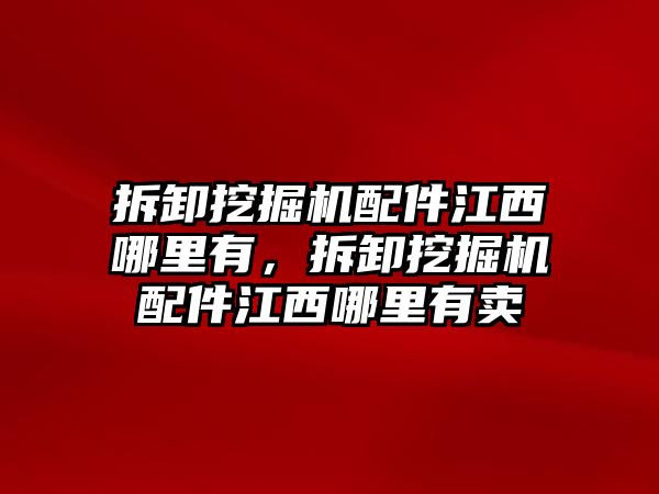 拆卸挖掘機配件江西哪里有，拆卸挖掘機配件江西哪里有賣