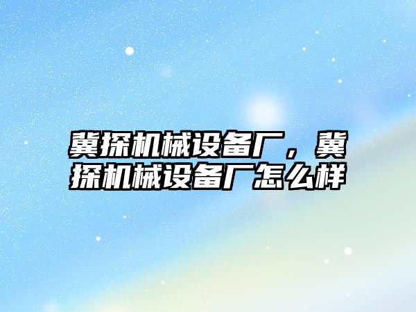 冀探機械設備廠，冀探機械設備廠怎么樣