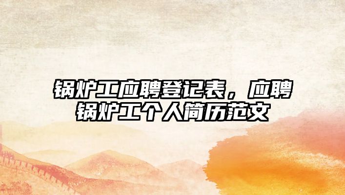 鍋爐工應(yīng)聘登記表，應(yīng)聘鍋爐工個人簡歷范文