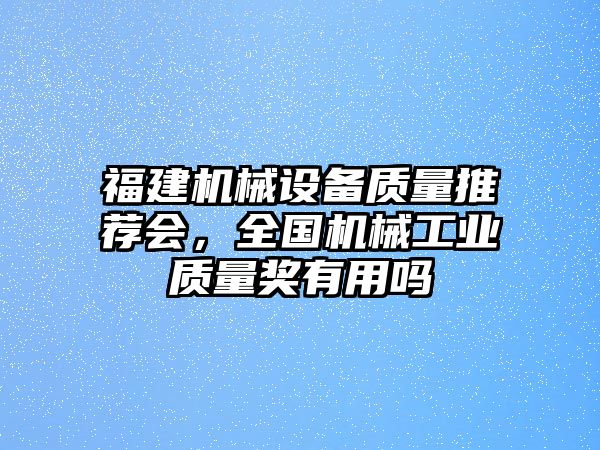 福建機(jī)械設(shè)備質(zhì)量推薦會(huì)，全國(guó)機(jī)械工業(yè)質(zhì)量獎(jiǎng)有用嗎