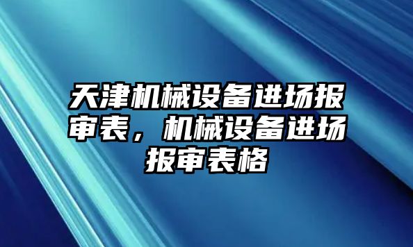 天津機(jī)械設(shè)備進(jìn)場(chǎng)報(bào)審表，機(jī)械設(shè)備進(jìn)場(chǎng)報(bào)審表格