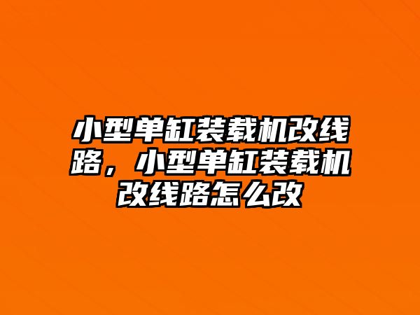 小型單缸裝載機(jī)改線路，小型單缸裝載機(jī)改線路怎么改