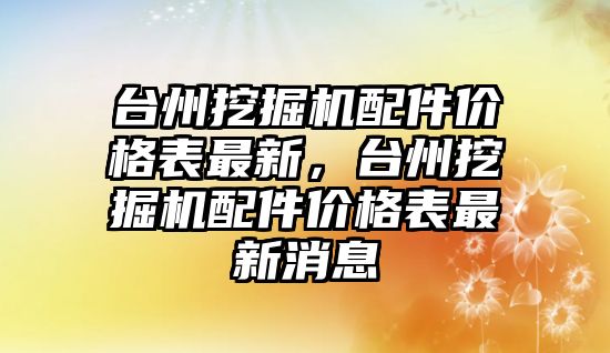 臺州挖掘機配件價格表最新，臺州挖掘機配件價格表最新消息