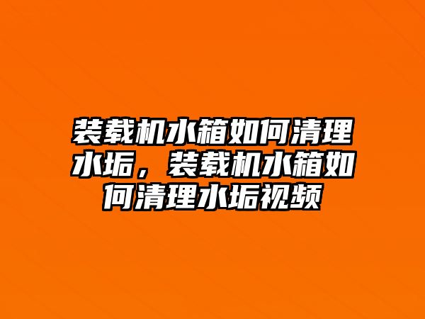 裝載機(jī)水箱如何清理水垢，裝載機(jī)水箱如何清理水垢視頻