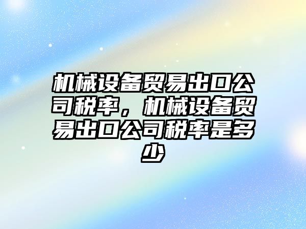 機(jī)械設(shè)備貿(mào)易出口公司稅率，機(jī)械設(shè)備貿(mào)易出口公司稅率是多少