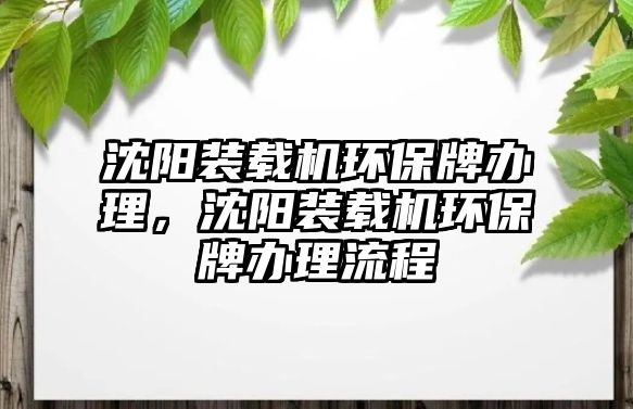 沈陽裝載機(jī)環(huán)保牌辦理，沈陽裝載機(jī)環(huán)保牌辦理流程