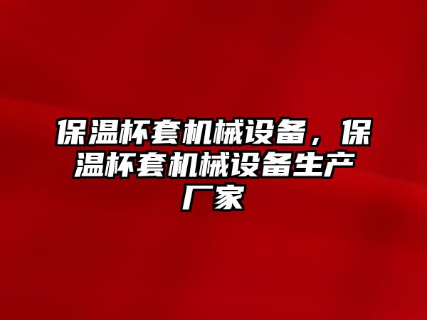 保溫杯套機(jī)械設(shè)備，保溫杯套機(jī)械設(shè)備生產(chǎn)廠家