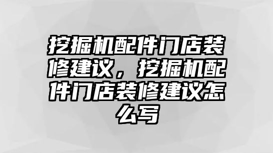 挖掘機配件門店裝修建議，挖掘機配件門店裝修建議怎么寫