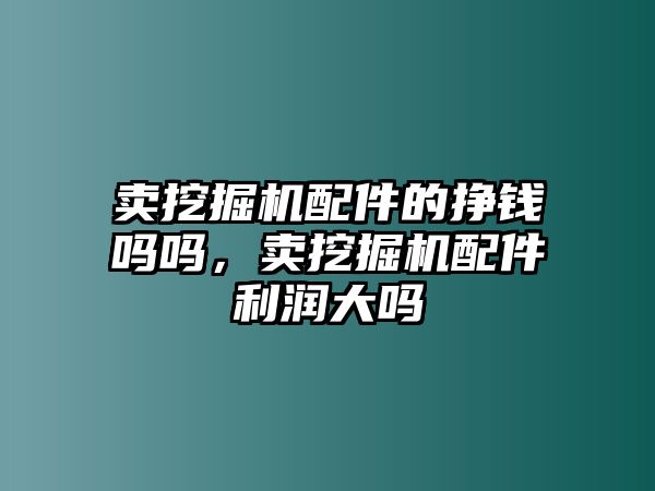 賣挖掘機配件的掙錢嗎嗎，賣挖掘機配件利潤大嗎