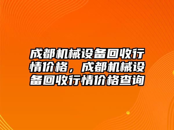 成都機械設(shè)備回收行情價格，成都機械設(shè)備回收行情價格查詢