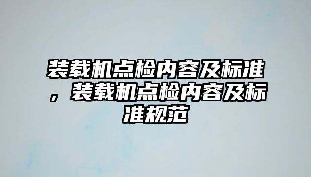 裝載機(jī)點(diǎn)檢內(nèi)容及標(biāo)準(zhǔn)，裝載機(jī)點(diǎn)檢內(nèi)容及標(biāo)準(zhǔn)規(guī)范