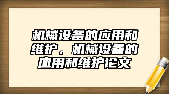 機(jī)械設(shè)備的應(yīng)用和維護(hù)，機(jī)械設(shè)備的應(yīng)用和維護(hù)論文