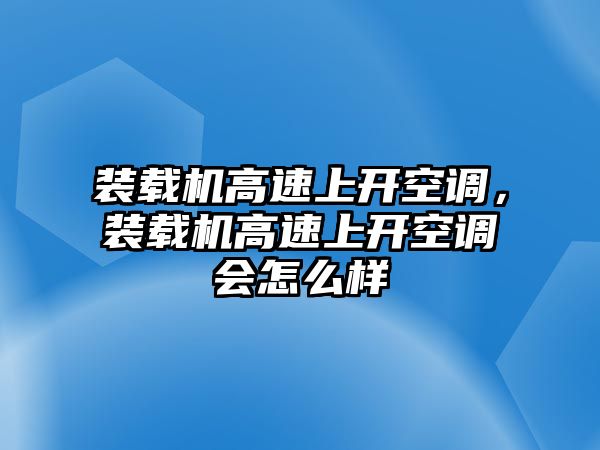 裝載機(jī)高速上開空調(diào)，裝載機(jī)高速上開空調(diào)會(huì)怎么樣