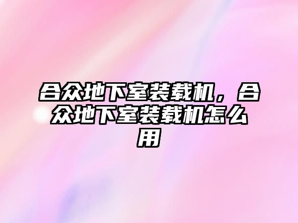 合眾地下室裝載機，合眾地下室裝載機怎么用