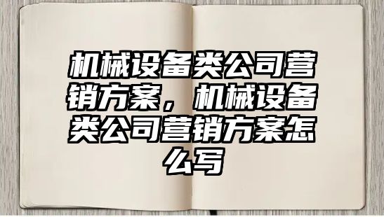 機械設(shè)備類公司營銷方案，機械設(shè)備類公司營銷方案怎么寫