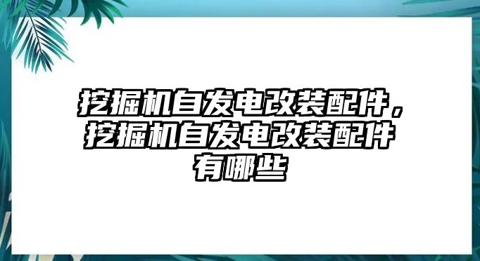 挖掘機自發(fā)電改裝配件，挖掘機自發(fā)電改裝配件有哪些