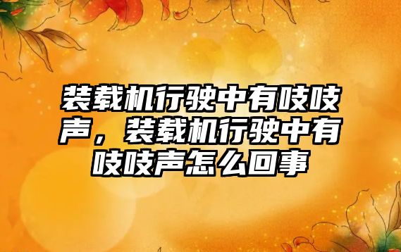 裝載機行駛中有吱吱聲，裝載機行駛中有吱吱聲怎么回事