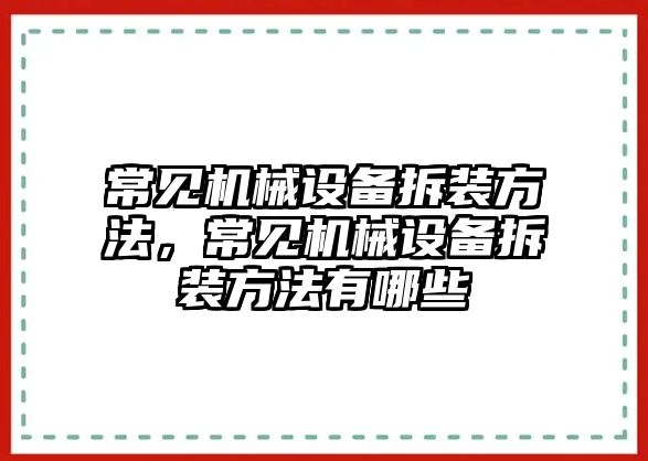 常見機(jī)械設(shè)備拆裝方法，常見機(jī)械設(shè)備拆裝方法有哪些