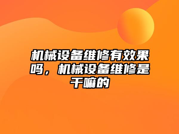 機械設(shè)備維修有效果嗎，機械設(shè)備維修是干嘛的