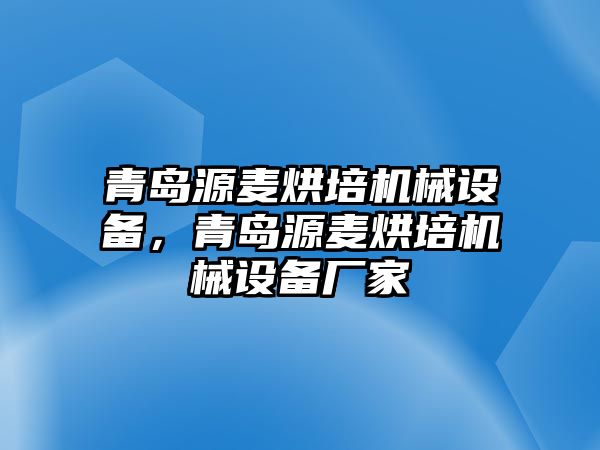 青島源麥烘培機(jī)械設(shè)備，青島源麥烘培機(jī)械設(shè)備廠家