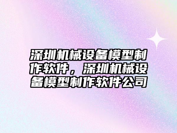 深圳機械設備模型制作軟件，深圳機械設備模型制作軟件公司