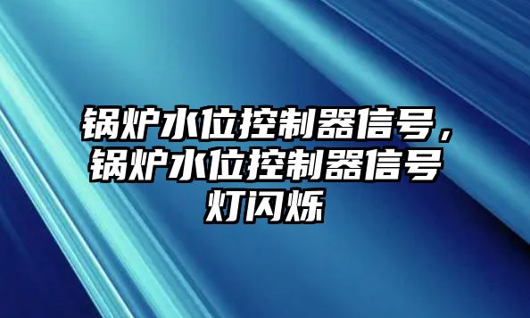 鍋爐水位控制器信號(hào)，鍋爐水位控制器信號(hào)燈閃爍