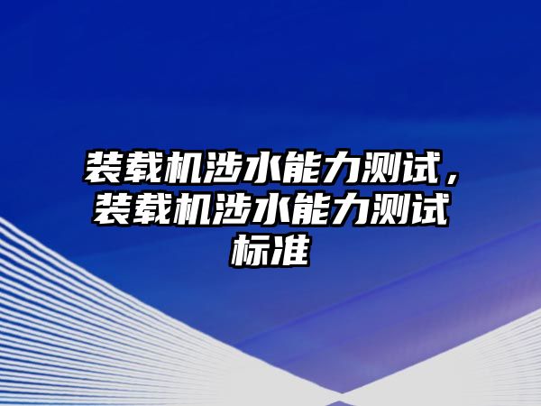 裝載機涉水能力測試，裝載機涉水能力測試標準