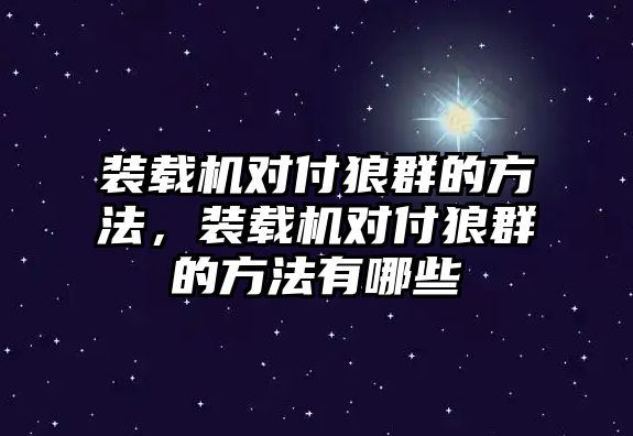 裝載機(jī)對(duì)付狼群的方法，裝載機(jī)對(duì)付狼群的方法有哪些