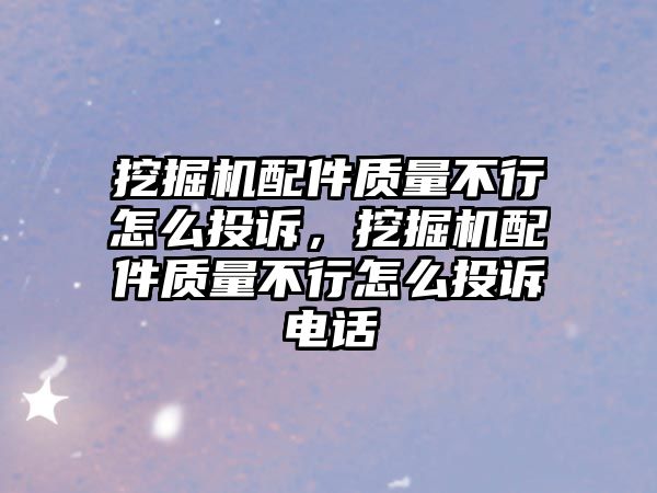 挖掘機配件質(zhì)量不行怎么投訴，挖掘機配件質(zhì)量不行怎么投訴電話