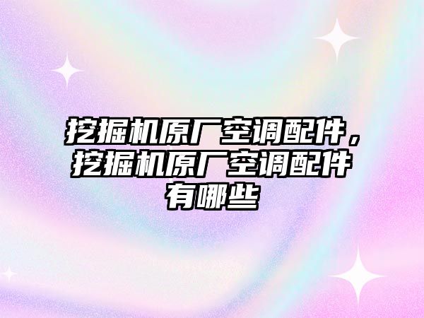 挖掘機原廠空調(diào)配件，挖掘機原廠空調(diào)配件有哪些