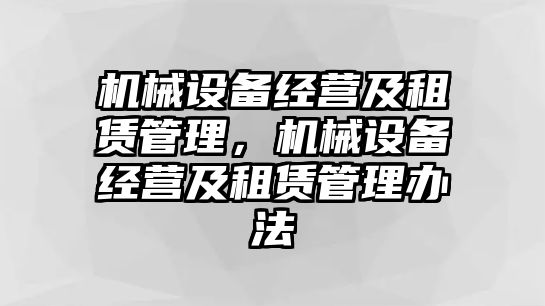 機(jī)械設(shè)備經(jīng)營及租賃管理，機(jī)械設(shè)備經(jīng)營及租賃管理辦法