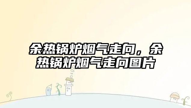 余熱鍋爐煙氣走向，余熱鍋爐煙氣走向圖片