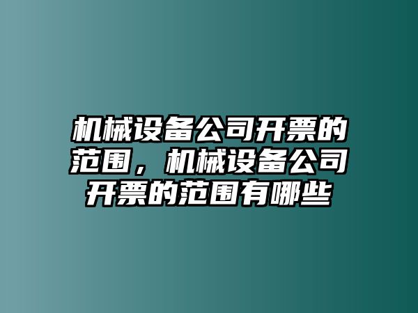 機(jī)械設(shè)備公司開票的范圍，機(jī)械設(shè)備公司開票的范圍有哪些