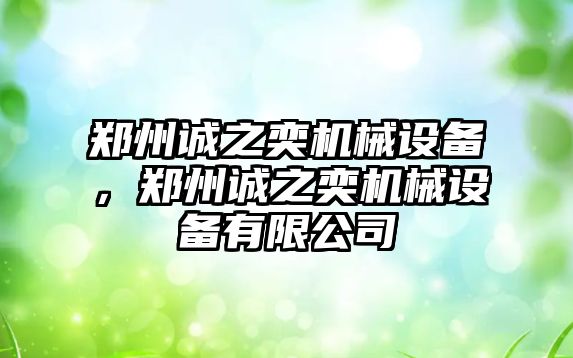 鄭州誠之奕機械設(shè)備，鄭州誠之奕機械設(shè)備有限公司