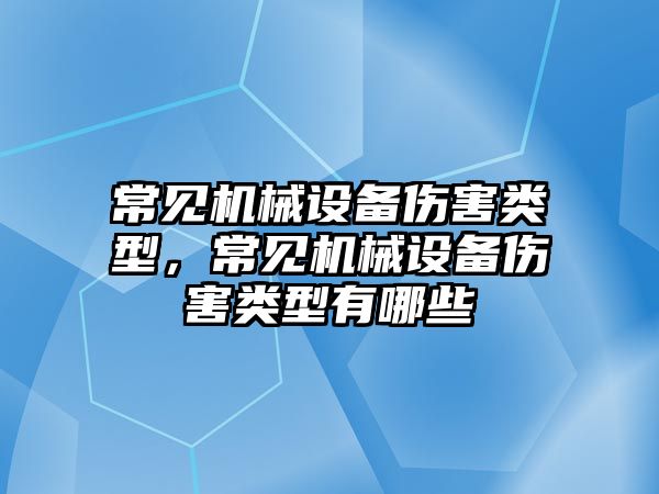 常見機械設(shè)備傷害類型，常見機械設(shè)備傷害類型有哪些