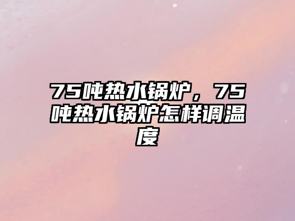 75噸熱水鍋爐，75噸熱水鍋爐怎樣調(diào)溫度