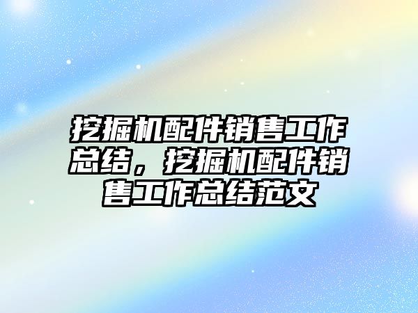 挖掘機配件銷售工作總結，挖掘機配件銷售工作總結范文