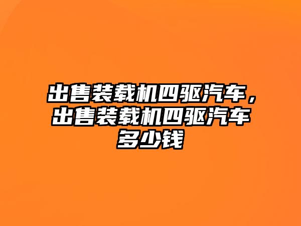 出售裝載機(jī)四驅(qū)汽車，出售裝載機(jī)四驅(qū)汽車多少錢