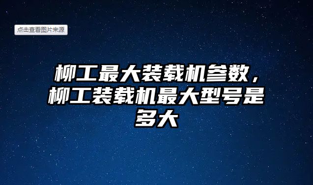 柳工最大裝載機(jī)參數(shù)，柳工裝載機(jī)最大型號(hào)是多大