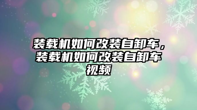 裝載機(jī)如何改裝自卸車，裝載機(jī)如何改裝自卸車視頻