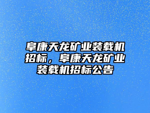 阜康天龍礦業(yè)裝載機(jī)招標(biāo)，阜康天龍礦業(yè)裝載機(jī)招標(biāo)公告