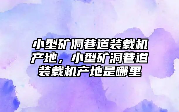 小型礦洞巷道裝載機產(chǎn)地，小型礦洞巷道裝載機產(chǎn)地是哪里