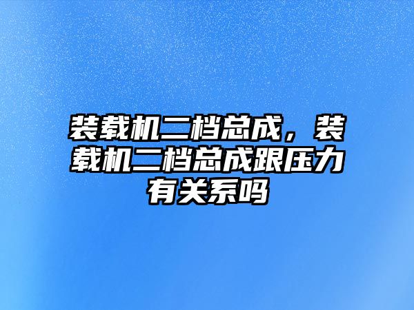 裝載機(jī)二檔總成，裝載機(jī)二檔總成跟壓力有關(guān)系嗎