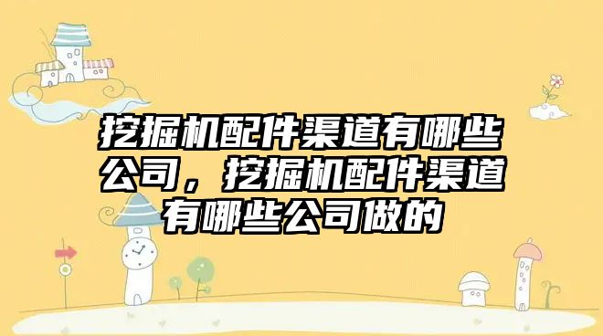 挖掘機配件渠道有哪些公司，挖掘機配件渠道有哪些公司做的