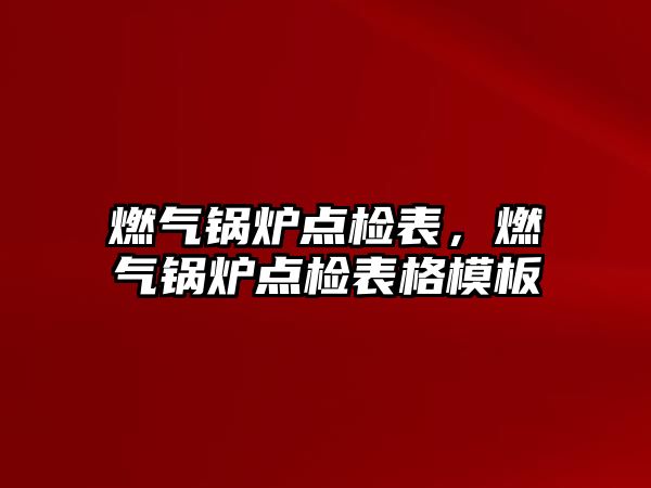 燃?xì)忮仩t點檢表，燃?xì)忮仩t點檢表格模板