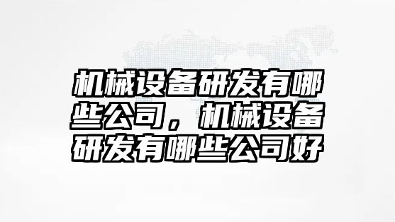 機(jī)械設(shè)備研發(fā)有哪些公司，機(jī)械設(shè)備研發(fā)有哪些公司好