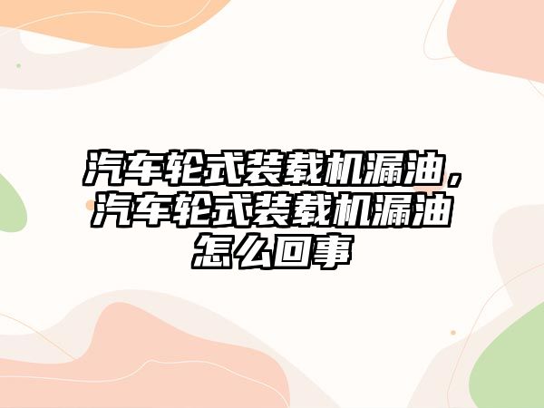 汽車輪式裝載機漏油，汽車輪式裝載機漏油怎么回事