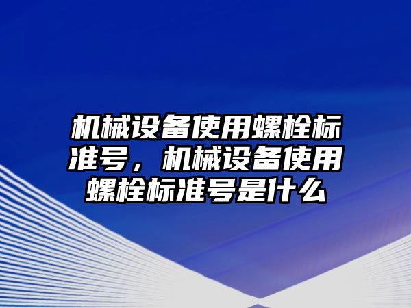 機械設備使用螺栓標準號，機械設備使用螺栓標準號是什么