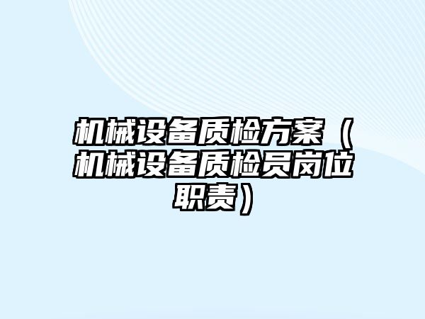 機械設備質(zhì)檢方案（機械設備質(zhì)檢員崗位職責）