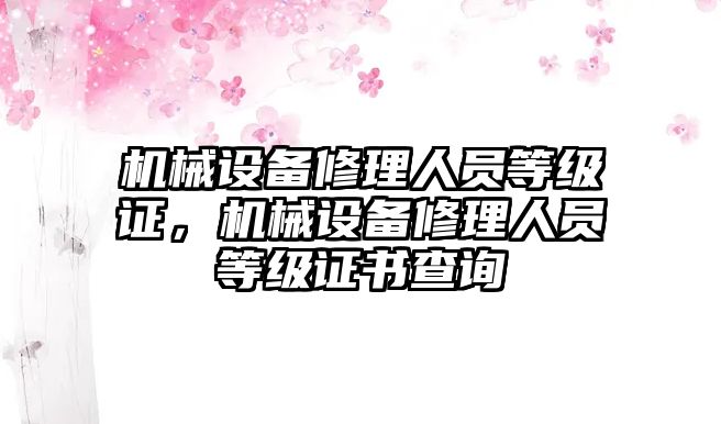 機械設(shè)備修理人員等級證，機械設(shè)備修理人員等級證書查詢